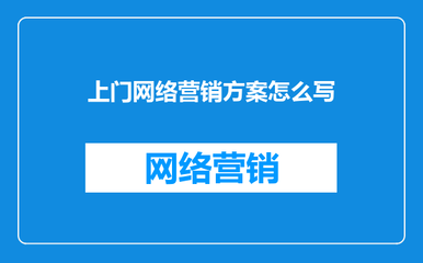 上門網(wǎng)絡(luò)營銷方案撰寫指南 從策略到執(zhí)行的全流程策劃